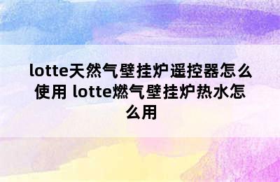 lotte天然气壁挂炉遥控器怎么使用 lotte燃气壁挂炉热水怎么用